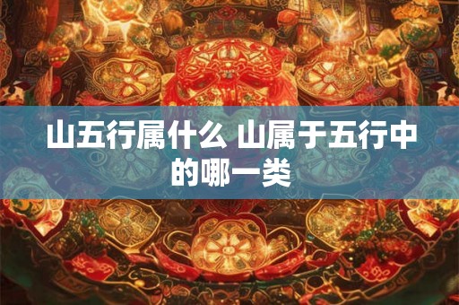 山五行属什么 山属于五行中的哪一类