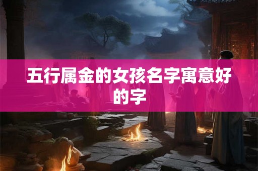 五行属金的女孩名字寓意好的字
