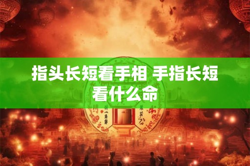 指头长短看手相 手指长短看什么命