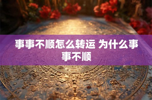 事事不顺怎么转运 为什么事事不顺