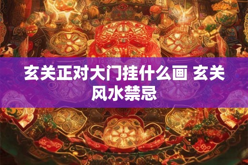 玄关正对大门挂什么画 玄关风水禁忌 玄关正对大门挂什么画 玄关风水禁忌