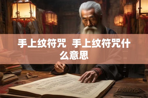 手上纹符咒  手上纹符咒什么意思