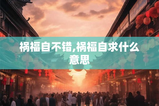 祸福自不错,祸福自求什么意思