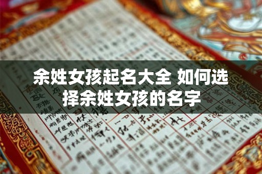 余姓女孩起名大全 如何选择余姓女孩的名字 余姓女孩起名大全 如何选择余姓女孩的名字