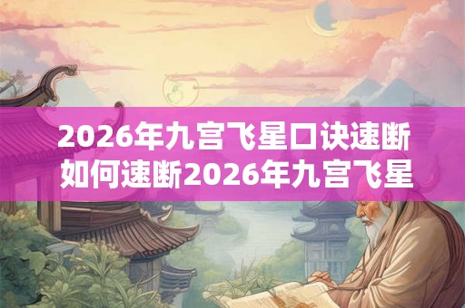 2026年九宫飞星口诀速断 如何速断2026年九宫飞星口诀