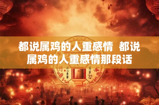 都说属鸡的人重感情  都说属鸡的人重感情那段话