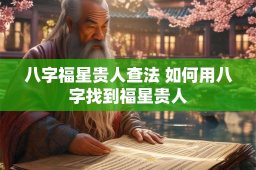 八字福星贵人查法 如何用八字找到福星贵人