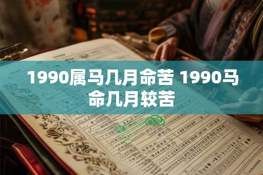 1990属马几月命苦 1990马命几月较苦 1990属马几月命苦 1990马命几月较苦