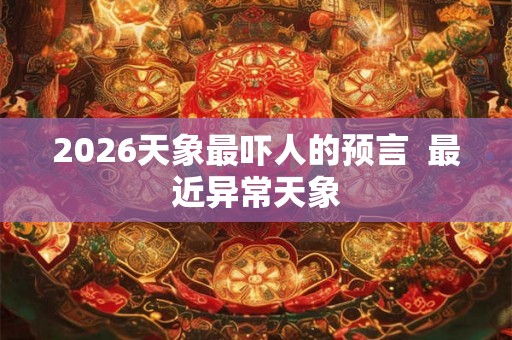 2026天象最吓人的预言  最近异常天象