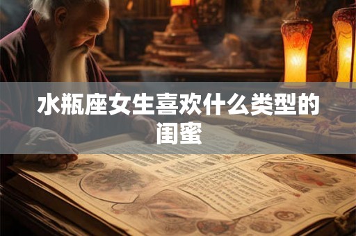 水瓶座女生喜欢什么类型的闺蜜