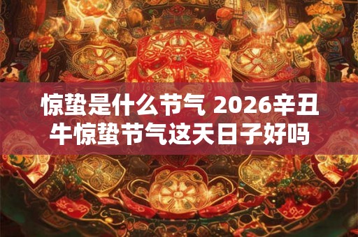 惊蛰是什么节气 2026辛丑牛惊蛰节气这天日子好吗