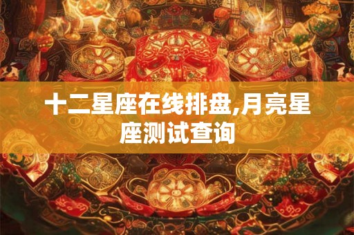 十二星座在线排盘,月亮星座测试查询