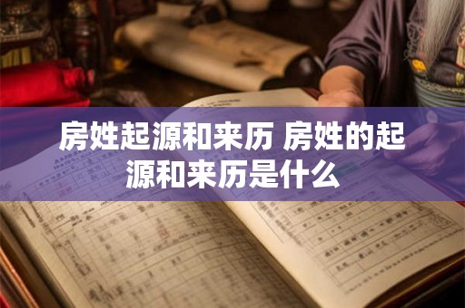 房姓起源和来历 房姓的起源和来历是什么