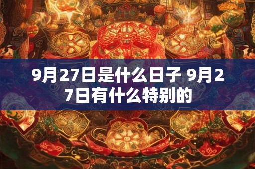 9月27日是什么日子 9月27日有什么特别的