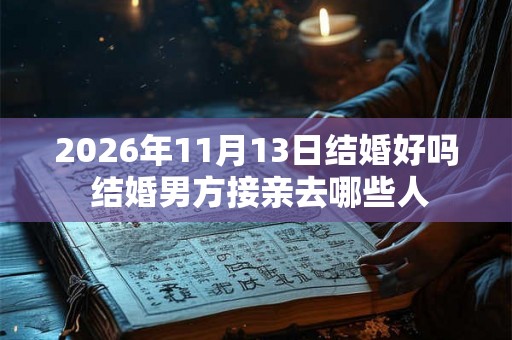 2026年11月13日结婚好吗 结婚男方接亲去哪些人