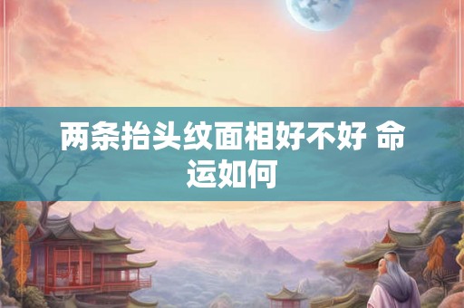 两条抬头纹面相好不好 命运如何