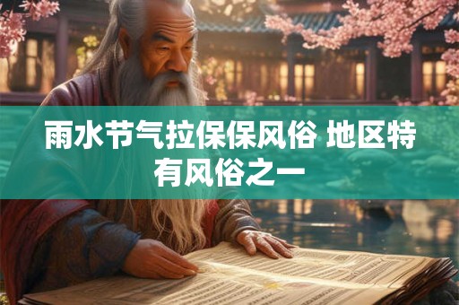 雨水节气拉保保风俗 地区特有风俗之一