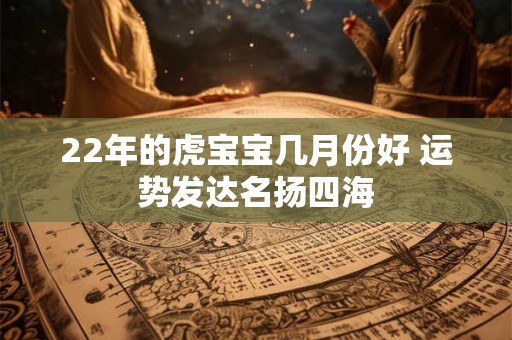 22年的虎宝宝几月份好 运势发达名扬四海