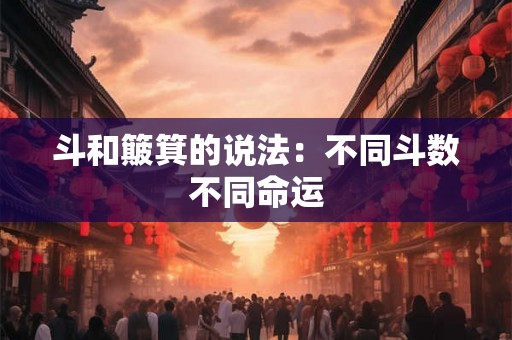 斗和簸箕的说法:不同斗数不同命运 斗和簸箕的说法:不同斗数不同命运