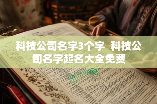 科技公司名字3个字  科技公司名字起名大全免费