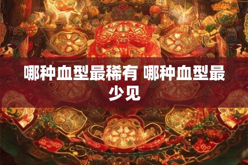 哪种血型最稀有 哪种血型最少见