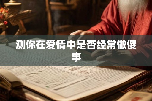 测你在爱情中是否经常做傻事