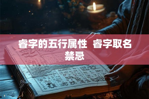 睿字的五行属性  睿字取名禁忌