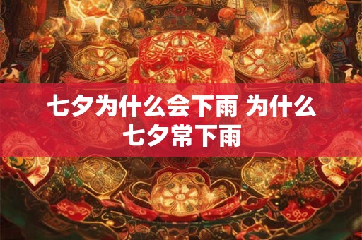 七夕为什么会下雨 为什么七夕常下雨 七夕为什么会下雨 为什么七夕常下雨