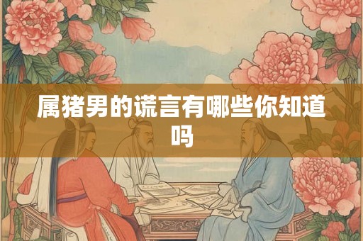 属猪男的谎言有哪些你知道吗