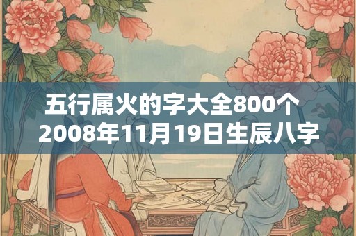 五行属火的字大全800个  2008年11月19日生辰八字