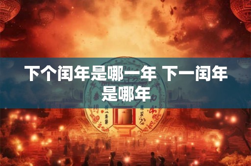 下个闰年是哪一年 下一闰年是哪年