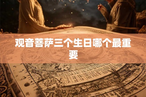 观音菩萨三个生日哪个最重要