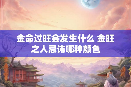金命过旺会发生什么 金旺之人忌讳哪种颜色