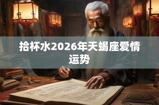 拾杯水2026年天蝎座爱情运势