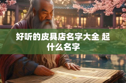 好听的皮具店名字大全 起什么名字