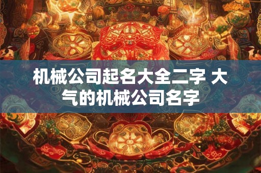 机械公司起名大全二字 大气的机械公司名字
