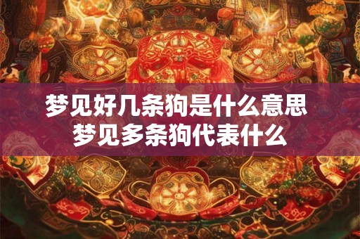 梦见好几条狗是什么意思 梦见多条狗代表什么
