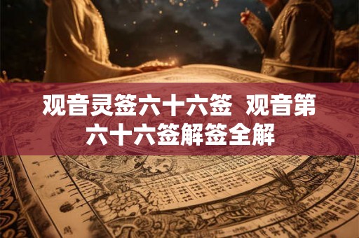 观音灵签六十六签  观音第六十六签解签全解
