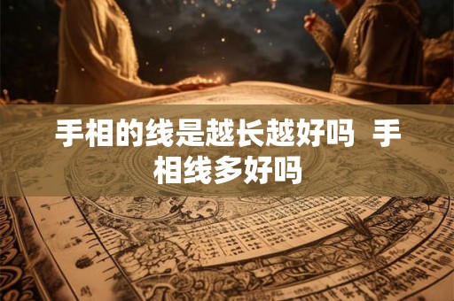手相的线是越长越好吗 手相线多好吗 手相的线是越长越好吗 手相线多好吗