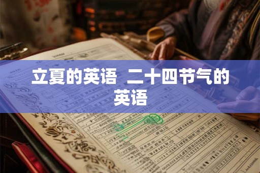 立夏的英语 二十四节气的英语 立夏的英语 二十四节气的英语