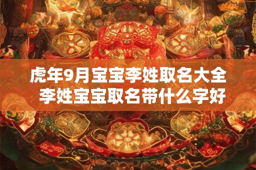 虎年9月宝宝李姓取名大全  李姓宝宝取名带什么字好