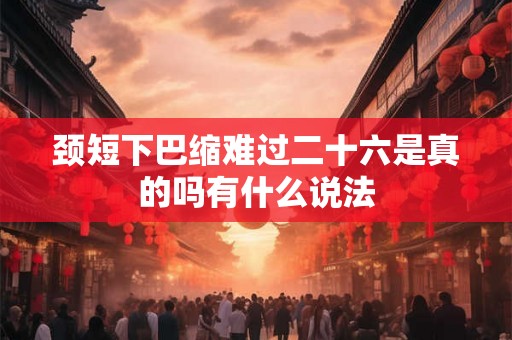 颈短下巴缩难过二十六是真的吗有什么说法