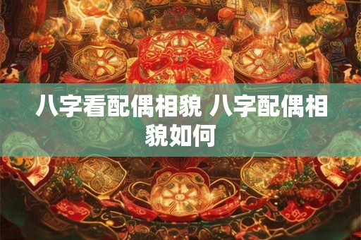 八字看配偶相貌 八字配偶相貌如何