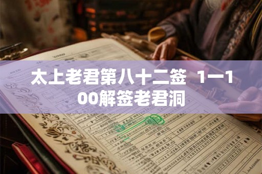 太上老君第八十二签  1一100解签老君洞