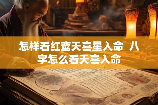怎样看红鸾天喜星入命  八字怎么看天喜入命