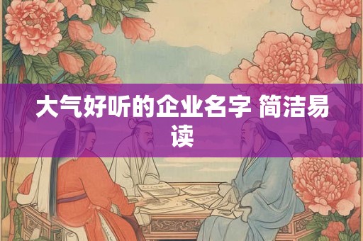 大气好听的企业名字 简洁易读