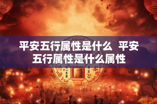 平安五行属性是什么  平安五行属性是什么属性