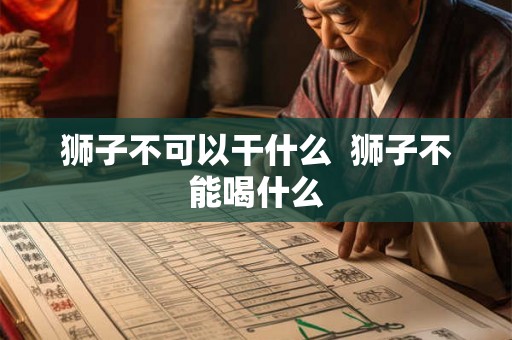 狮子不可以干什么  狮子不能喝什么