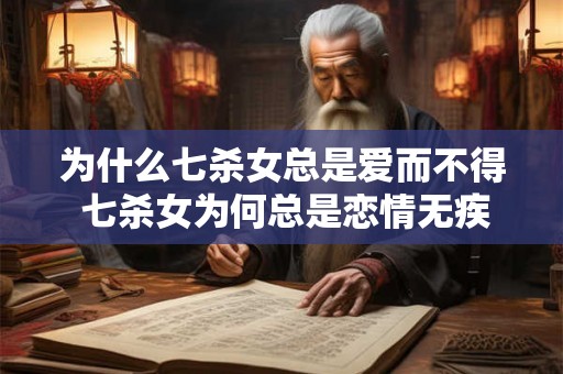 为什么七杀女总是爱而不得 七杀女为何总是恋情无疾而终