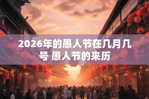 2026年的愚人节在几月几号 愚人节的来历